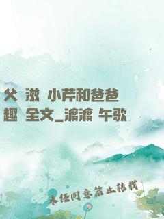 父愛滋潤小芹和爸爸筆趣閣全文